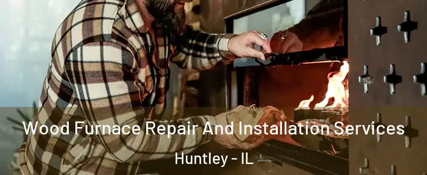  Wood Furnace Repair And Installation Services Huntley - IL